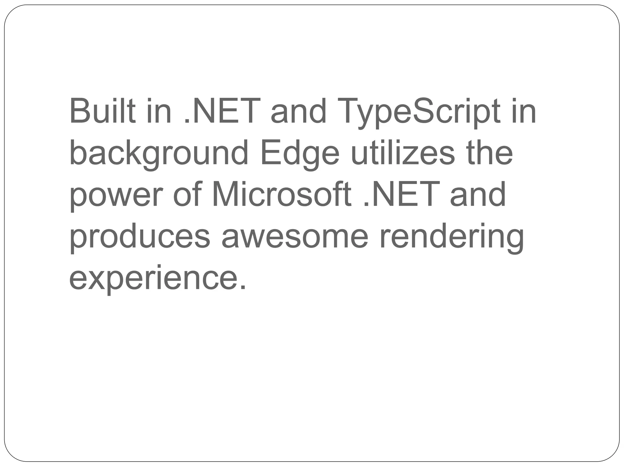 Built in .NET and TypeScript in
background Edge utilizes the
power of Microsoft .NET and
produces awesome rendering
experience.
 