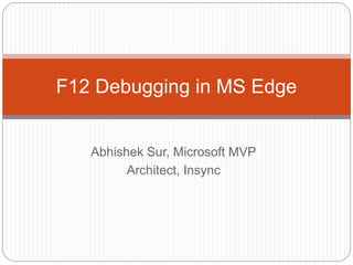 Abhishek Sur, Microsoft MVP
Architect, Insync
F12 Debugging in MS Edge
 