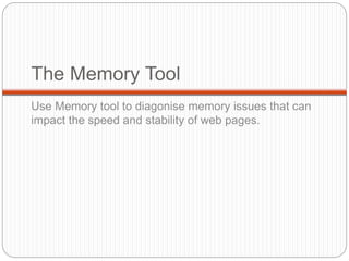 The Memory Tool
Use Memory tool to diagonise memory issues that can
impact the speed and stability of web pages.
 
