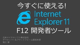 今すぐに使える!

F12 開発者ツール
日本マイクロソフト株式会社
デベロッパー＆プラットフォーム統括本部
物江 修

 