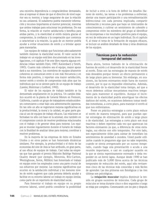 144    Capítulo 2   Manejo del estrés personal
una excesiva dependencia o congraciándose demasiado,
sino al ex­
presar el deseo de que el directivo de nivel supe­
rior sea su mentor, y luego asegurarse de que la relación
no sea unilateral. El subalterno podría transmitir informa­
ción y recursos importantes al mentor potencial, mientras
que ambos trabajan para solucionar los problemas. De esa
forma, la relación se vuelve satis­
factoria y benéfica para
ambas partes, y la elasticidad al estrés mejora gracias al
compromiso, la con­
fianza y la cooperación que comienza
a caracterizar a la rela­
ción. La guía de un mentor podría
ayudar a evitar situaciones de estrés y a brindar apoyo
para manejarlas.
Los equipos de trabajo que funcionan adecuadamente
también mejoran la elasticidad social. El valor social de
trabajar en un equipo está bien documentado en las inves­
tigaciones, y el capítulo 9 de este libro reporta algunas evi­
dencias (véase también Dyer, 1987; Katzenbach y Smith,
1993). Cuanto más cohesivo sea el equipo, mayor apoyo
dará a sus miembros. Los miembros de equi­
pos altamente
cohesivos se comunican entre sí con más frecuencia y en
forma más positiva, y reportan una mayor satisfacción,
menor estrés y niveles de compromi­
so más altos que los
individuos que no se sienten parte de un equipo de trabajo
(Lawler, Mohrman y Ledford, 1992).
El valor de los equipos de trabajo también se ha
demostrado ampliamente en la práctica. Un cambio drás­
tico ocurrió en la planta de General Motors en Fremont,
California, cuando un grupo de trabajadores estadouniden­
ses comenzaron a estar bajo una administración japonesa.
En tan sólo un año se registraron mejoras significativas en
la productividad, la moral y la calidad, en gran parte gra­
cias al uso de equipos de trabajo eficaces. Las relaciones se
formaban no sólo con base en la amistad, sino también en
el compromiso común de resolver problemas relacionados
con el trabajo y de generar ideas para mejorar. Los equi­
pos se reunían regularmente durante el horario de trabajo
con la finalidad de analizar ideas para mejorar, coordinar y
resol­
ver problemas.
En la mayoría de las empresas de éxito en Estados
Unidos y en otros países se han fomentado dinámicas
similares. Por ejemplo, la productividad y el éxito de las
eco­
nomías del este de Asia se han atribuido, en gran parte,
al uso eficaz de equipos de trabajo. Casi todas las empre­
sas que han ganado el premio Malcolm Baldrige National
Quality Award (por ejemplo, Motorola, Ritz-Carlton,
Westinghouse, Xerox, Millikin) han fomentado el trabajo
en equipo en­
tre los empleados como una parte crucial de
sus esfuerzos por mejorar. Las mejoras significativas que
ocurren en la satisfacción individual y los menores nive­
les de estrés su­
gieren que cada persona debería ayudar a
fa­
cilitar en su entorno laboral un trabajo en equipo similar,
como parte de un repertorio de elasticidad social.
Para fomentar el trabajo en equipo en su propio
entorno laboral, usted podría considerar la posibilidad
de incluir a otros a la hora de definir los desafíos (fac­
tores de estrés), las tareas o los problemas a enfrentar;
alentar una mayor participación y una retroalimentación
bidireccional con cada persona implicada; compartir
información y recursos para que haya un intercambio de
conocimientos; y cultivar un sentimiento de cohesión y
compromiso entre los miem­
bros del grupo al identificar
las recompensas o los resul­
tados positivos para el equipo,
en vez de enfocarse en un logro individual. En el capítulo
9, al tratar el tema de la formación de equipos eficaces,
se incluye un análisis detallado de éstas y otras dinámicas
de los equipos.
Técnicas para la reducción
temporal del estrés
Hasta ahora, hemos hablado de la eliminación de
fuentes de estrés y el desarrollo de la elasticidad frente
al estrés. Éstas son las estrategias de manejo de estrés
más deseables por­
que tienen un efecto permanente o
de largo plazo para su bienestar. Sin embargo, en oca­
siones, los factores estresantes están fuera de nuestro
control, por lo que es imposible eliminarlos. Además,
el desarrollo de la elasticidad toma tiempo, así que a
veces debemos utilizar me­
canismos reactivos tempo­
rales para mantener el equilibrio. Aunque el incre­
mento de la elasticidad podría amortiguar los efectos
dañinos del estrés, en ocasiones debemos tomar medi­
das inmediatas, a corto plazo, para mane­
jar el estrés al
que nos enfrentamos.
Poner en práctica estrategias a corto plazo reduce
el es­
trés de manera temporal, para que puedan ope­
rar estrategias de elimina­
ción de estrés a largo plazo
o de elasticidad. Las estrategias a corto plazo son muy
reactivas y deben repetirse cada vez que aparezcan los
factores estresantes ya que, a diferencia de otras estra­
tegias, sus efec­
tos son sólo temporales. Por otro lado,
son especialmente útiles para calmar de inmediato los
sentimientos de ansiedad o zozobra. Usted puede utili­
zarlos cuando le pregunten algo que no sabe responder,
cuando se sienta avergonza­
do por un suceso inespe­
rado, cuando haga una presentación o acuda a una
reunión importante, o casi en cualquier ocasión en
la que se sienta repentinamente estresado y deba res­
ponder en un breve lapso. Aunque desde 1990 se han
publicado más de 5,000 libros acerca de las técnicas
temporales de reducción del estrés, aquí sólo revisare­
mos cinco de las técnicas más conocidas y más fáciles
de aprender. Las dos primeras son fisiológicas y las tres
últi­
mas son psicológicas.
La relajación muscular implica disminuir la ten­
sión en grupos sucesivos de músculos. Cada grupo de
músculos se tensa durante cinco o diez segundos y lue­
go
se relaja por completo. Comenzando con los pies y después
 