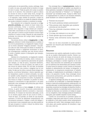 Manejo del estrés personal   Capítulo 2    145
APRENDIZAJE
continuando con las pantorrillas, muslos, estómago, hasta
el cuello y la cara, uno puede aliviar la tensión a lo largo
de todo el cuerpo. Todas las partes del cuerpo se pueden
in­
cluir en el ejercicio. Una variación es girar la cabeza
en círculos en torno al cuello varias veces, encoger los
hombros o estirar los brazos hacia el techo durante cinco
o 10 segun­
dos, luego cambiar de posición y relajar los
músculos. El re­
sultado es un estado de relajación temporal
que ayuda a eliminar la tensión y a reenfocar la energía.
Una variación de la relajación muscular es la res­
pi­
ración profunda, que consiste en hacer varias in­
ha­­
­
lacio­
nes profundas, lentas y sucesivas, sostenerlas
durante cinco segundos y luego exhalar por completo.
Us­
ted debe concentrarse en el acto mismo de la respira­
ción, pa­
ra que su mente se aclare durante un breve lapso
mientras su cuerpo se relaja. Después de cada in­
halación
profunda, los músculos del cuerpo deben relajarse de
forma consciente.
Una tercera técnica utiliza la imaginación y la fan­
tasía para eliminar el estrés temporalmente al cambiar el
foco de los pensamientos. La imaginación implica visuali­
zar un evento utilizando “imágenes mentales”. Una prác­
tica cada vez más común para los atletas es visualizar un
desempeño exitoso o imaginarse alcanzando su meta.
Las investigaciones confirman que esta técnica reduce
el estrés y también mejora el desempeño (por ejemplo,
Deepak, 1995).
Además de la visualización, la imaginación también
podría incluir recuerdos de sonidos, olores y texturas. La
mente se enfoca en experiencias placenteras del pasado
(por ejemplo, un viaje de pesca, vacaciones familiares,
visitas a la familia, un día en la playa), las cuales se pue­
dan evocar de manera vívida. Por otro lado, las fantasías
no son recuerdos, sino eventos o imágenes que no son
reales. Se sabe que los niños a menudo tienen amigos ima­
ginarios, ocurrencias fantasiosas o deseos especiales que
los tranquilizan cuando se sienten estresados. Los adul­
tos también sueñan despiertos o experimentan fantasías
para lidiar con las situaciones de estrés. El propósito de
esta técnica es relajar la ansiedad o la presión en forma
temporal al concentrarse en algo placentero y así poder
desarrollar otras estrategias más productivas para redu­
cir
el estrés a largo plazo.
La cuarta técnica se llama ensayo. Al utilizar esta
técnica, la gente resuelve situaciones potencialmente
estresantes, probando distintos escenarios y reac­
ciones
alternativas. Se ensayan las reacciones adecuadas, ya sea
en un entorno seguro antes de que ocurra el estrés, o
“fuera de línea”, en privado, en medio de una si­
tuación
estresante. El hecho de abandonar temporalmente una
circunstancia estresante y trabajar a través del diálogo o
las reacciones (como ensayando para una obra) podría ser
útil para recuperar el control y reducir los efectos inme­
diatos del factor estresante.
Una estrategia final, el replanteamiento, implica la
reduc­
ción temporal del estrés al redefinir una situación en
for­
ma optimista y manejable. El replanteamiento sirve como
una clave para desarrollar la “fortaleza” y la “inteligencia
emocional” que estudiamos antes. Aunque es difícil hacer
un replanteamiento en medio de una situación estresante,
pue­
de facilitarse si se utilizan las siguientes señales:
❏ “Entiendo esta situación”.
❏ “He resuelto problemas similares anteriormente”.
❏ “Otras personas están disponibles para ayudarme
a atravesar por esta situación”.
❏ “Otros han enfrentado situaciones similares y las
han superado”.
❏ “A la larga, esto realmente no es tan crítico”.
❏ “Puedo aprender algo de esta situación”.
❏ “Existen varias alternativas buenas disponibles
para mí”.
Cada uno de estos enunciados le puede ayudar a
replantear una situación para desarrollar estrategias pro­
activas o activas.
Resumen
Comenzamos este capítulo explicando el estrés en térmi­
nos de un modelo relativamente sencillo. Existen cua­
tro tipos de factores de estrés (de tiempo, de encuentro,
situacionales y anticipatorios), que ocasionan reacciones
fisiológicas, psicológi­
cas y sociales negativas en los indi­
viduos. Estas reacciones son moderadas por la elasticidad
que los individuos han desarrollado para manejar el estrés.
La mejor forma de manejar el estrés consiste en eliminarlo
mediante la administra­
ción del tiempo, la delegación, la
colaboración, la competencia interpersonal, el rediseño
del trabajo, el establecimiento de prioridades, la fijación de
metas y los pequeños triunfos. Estas estrategias tienen
conse­
cuencias permanentes, pero ponerlas en práctica a
menudo toma mucho tiempo.
La siguiente estrategia más eficaz de manejo del estrés
es el aumento de la elasticidad. La elasticidad fisiológi­
ca se
fortalece a través del acondicionamiento cardio­
vascular y de
una dieta adecuada. La elasticidad psicológica y la fortaleza se
desarrollan al practicar las estrategias de pequeños triunfos y
la relajación profunda. La elasticidad so­
cial se incrementa al
fomentar las relaciones con mentores y el trabajo en equipo
con los compañeros. Estas estrate­
gias producen beneficios a
largo plazo, pero también requieren mucho tiempo.
Cuando las circunstancias no permiten aplicar las
estrategias a largo plazo para reducir el estrés, las téc­
nicas
de relajación a corto plazo pueden aliviar temporal­
mente
los síntomas del estrés. Estas estrategias tienen efectos a
corto plazo, pero pueden aplicarse de inme­
diato y repe­
tirse una y otra vez.
 