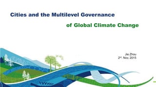 — 1 —
1
Jie Zhou
2rd. Nov, 2015
Cities and the Multilevel Governance
of Global Climate Change
 