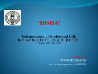 Entrepreneurship Development Cell,
INDIAN INSTITUTE OF ARCHITECTS,
TELANGANA CHAPTER.
Ideation by:
Ar. Sharada Nayakwadi
B.Arch, M.B.E.M(S.P.A, New Delhi)
Mob: 9866639383
EXECUTIVE COMMITTEE MEMBER, IIA, TELANGANA CHAPTER.
 