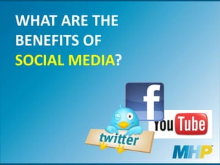 WHAT ARE THE
BENEFITS OF
SOCIAL MEDIA?
 