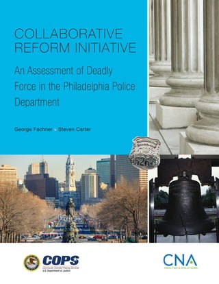 COLLABORATIVE
REFORM INITIATIVE
An Assessment of Deadly
Force in the Philadelphia Police
Department
George Fachner n Steven Carter
 