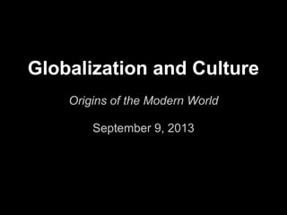 Globalization and Culture
Origins of the Modern World
September 9, 2013
 
