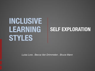 INCLUSIVE 
LEARNING 
STYLES

SELF EXPLORATION

Luisa Lora . Becca Van Drimmelen . Bruce Mann

 