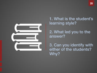 28

1. What is the student’s
learning style?!
!
!

2. What led you to the
answer?!
3. Can you identify with
either of the students?!
Why? !

 