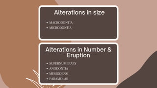 Alterations in size
Alterations in Number &
Eruption
SUPERNUMERARY
ANODONTIA
MESIODENS
PARAMOLAR
MACRODONTIA
MICRODONTIA
 