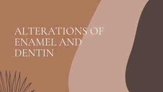 ALTERATIONS OF
ENAMEL AND
DENTIN
 