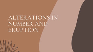 ALTERATIONS IN
NUMBER AND
ERUPTION
 