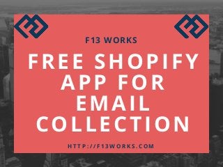 FREE SHOPIFY
APP FOR
EMAIL
COLLECTION
F13 WORKS
H T T P : / / F 1 3 W O R K S . C O M
 