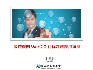 政府機關 Web2.0 社群媒體應用發展 
廖 肇 弘 
2014.10  