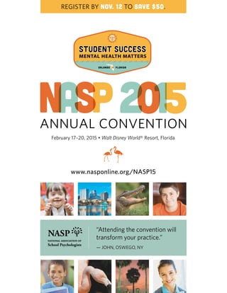 www.nasponline.org/NASP15
“Attending the convention will
transform your practice.”
— JOHN, OSWEGO, NY
ANNUAL CONVENTION
February 17–20, 2015 • Walt Disney World® Resort, Florida
REGISTER BY NOV. 12 TO SAVE $50.
 
