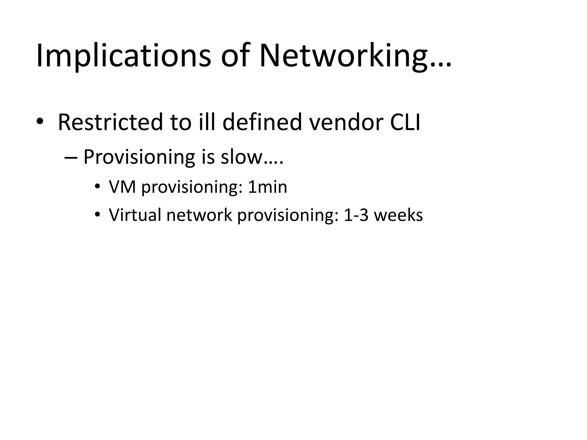 Implications of Networking…
• Restricted to ill defined vendor CLI
– Provisioning is slow….
• VM provisioning: 1min
• Virtual network provisioning: 1-3 weeks
 
