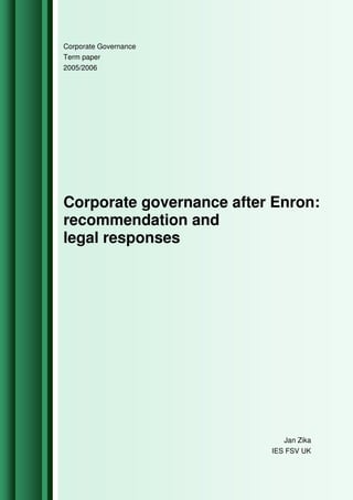 Corporate Governance
Term paper
2005/2006
Corporate governance after Enron:
recommendation and
legal responses
Jan Zika
IES FSV UK
 