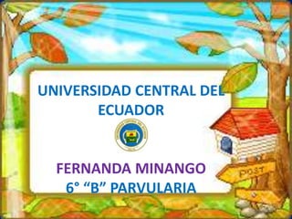 UNIVERSIDAD CENTRAL DEL
ECUADOR
FERNANDA MINANGO
6° “B” PARVULARIA
 