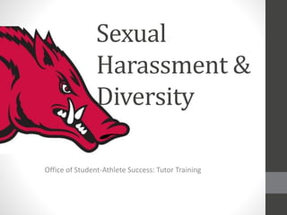 Sexual
Harassment &
Diversity
Office of Student-Athlete Success: Tutor Training
 