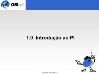 1.0 Introdução ao PI 
Copyright © 2010 OSIsoft, LLC. 
 