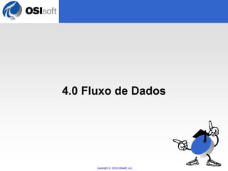 4.0 Fluxo de Dados 
Copyright © 2010 OSIsoft, LLC. 
 