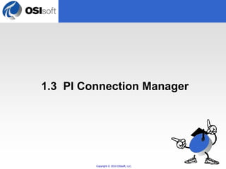 1.3 PI Connection Manager 
Copyright © 2010 OSIsoft, LLC. 
 