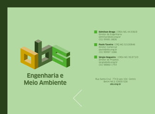 Rua Santa Cruz 774 | sala 104 Centro
Betim MG | 32600 028
obs.eng.br
Edmilson Braga | CREA MG 44.938/D
Diretor de Engenharia
edmilson@obs.eng.br
(31) 99981 8806
Paulo Taveira | CRQ MG 02100846
Diretor Comercial
paulo@obs.eng.br
(31) 99997 1086
Sérgio Nogueira | CREA MG 99.873/D
Diretor de Projetos
sergio@obs.eng.br
(31) 98860 1793
 