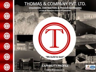 T
THOMAS & COMPANY PVT. LTD.
(ENGINEERS, CONTRACTORS & PROJECT MANAGERS)
A Unit of Thomasco Group of Companies
“We build to last!”
CAPABILITY PROFILE
www.thomasco.in
 
