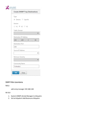 SNMP Filitre tanımlama
NSCLI
add snmp manager 192.168.3.84
NS GUI
1. S ste >SNMP altı da Ma agers’a tıkla alı .
2. Sol üst köşede ki Add Buto u a tıkla alı
 