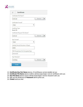 22. Certificate-Key Pair Name alanına, CA sertifikasına vermek istediğin adı yaz.
23. Certificate File Name alanına onaltıncı adımda oluşturduğun root.cer sertifikasını adını yaz.
24. Key File Name alanına üçüncü adımda oluşturduğun root.key dosyasının adını yaz.
25. Eğer key file şifrelenmiş ise Password alanına şifreyi yaz.
26. Create butonuna tıkla.
 