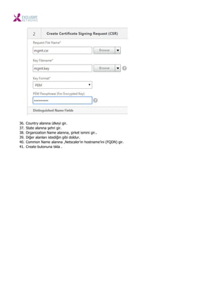 36. Country alanına ülkeyi gir.
37. State alanına şehri gir.
38. Organization Name alanına, şirket ismini gir..
39. Diğer alanları istediğin gibi doldur.
40. Common Name alanına ,Netscaler’ın hostname’ini (FQDN) gir.
41. Create butonuna tıkla .
 