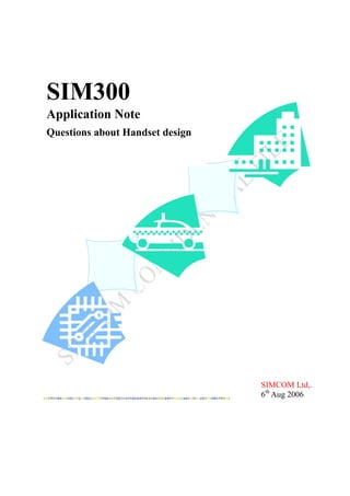 SIM300
Application Note
Questions about Handset design




                                 SIMCOM Ltd,.
                                 6th Aug 2006
 