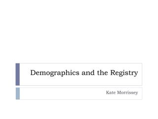 Demographics and the Registry
Kate Morrissey
 