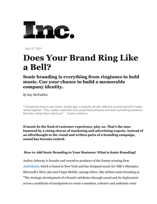 April 27, 2011
Does Your Brand Ring Like
a Bell?
Sonic branding is everything from ringtones to hold
music. Cue your chance to build a memorable
company identity.
By Kay McFadden
" Companies have a call center, mobile app, a website, all with different sounds that don't make
sense together. They realize customers are using these products and want something cohesive
that also makes them stand out." - Audrey Arbeeny
If music be the food of customer experience, play on. That's the tune
hummed by a rising chorus of marketing and advertising experts. Instead of
an afterthought to the visual and written parts of a branding campaign,
sound has become central.
How to Add Sonic Branding to Your Business: What is Sonic Branding?
Audrey Arbeeny is founder and executive producer of the Emmy-winning firm
AudioBrain, which is based in New York and has designed music for NBC's Olympics,
Microsoft's Xbox 360 and Virgin Mobile, among others. She defines sonic branding as
"The strategic development of a brand's attributes through sound and its deployment
across a multitude of touchpoints to create a seamless, cohesive and authentic sonic
 