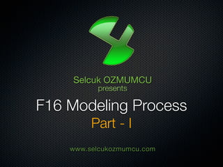 Selcuk OZMUMCU
          presents

F16 Modeling Process
         Part - I
    www.selcukozmumcu.com
 
