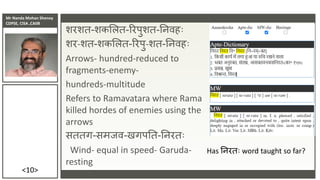 Mr Nanda Mohan Shenoy
CDPSE, CISA ,CAIIB
<10>
शरशत-शकसलत-ररपुशत-तििहिः
शर-शत-शकसलत-ररपु-शत-तििहिः
Arrows- hundred-reduced to
fragments-enemy-
hundreds-multitude
Refers to Ramavatara where Rama
killed hordes of enemies using the
arrows
सततग-समिि-खगपतत-तिरतिः
Wind- equal in speed- Garuda-
resting
Has तिरतिः word taught so far?
 
