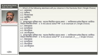 Mr Nanda Mohan Shenoy
CDPSE, CISA ,CAIIB
<20>
1. Which of the following alamkara will you observe in the Kanduka Stuti ( Single Choice)
A 1: अिुप्रासम ्
A 2: यमकम ्
A 3: धचत्रकाव्यम ्
A 4: िक्रोजक्त
A 5: स्लेष
2. अम्बरगङ्गा-चुजम्बत-पादिः पदतल-विदसलत-गुरुतर-शकटिः । कासलयिाग-क्ष्िेल-तिहन्ता सरससि-
ििदल-विकससत-ियििः ॥ In the above sloka "म्ब" is an example of ( Single Choice)
A 1: छेकािुप्रास:
A 2: िृत्यािुप्रास:
A 3: लाटािुप्रासिः
A 4: अन्त्यािुप्रासिः
3. अम्बरगङ्गा-चुजम्बत-पादिः पदतल-विदसलत-गुरुतर-शकटिः । कासलयिाग-क्ष्िेल-तिहन्ता सरससि-
ििदल-विकससत-ियििः ॥ In the above sloka "ल" is an example of____ ( Single Choice)
A 1: छेकािुप्रास:
A 2: िृत्यािुप्रास:
A 3: लाटािुप्रासिः
A 4: अन्त्यािुप्रासिः
 