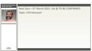 Mr Nanda Mohan Shenoy
CDPSE, CISA ,CAIIB
<23>
Next Quiz – 6th March 2021- Sat @ TO BE CONFIRMED
Topic- Chitrakavyam
 