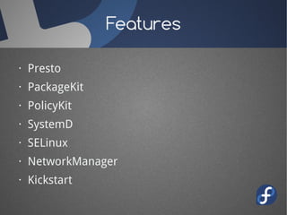 Features

· Presto
· PackageKit
· PolicyKit
· SystemD
· SELinux
· NetworkManager
· Kickstart
 