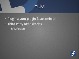 YUM

· Plugins: yum-plugin-fastestmirror
· Third Party Repositories
  · RPMFusion
 