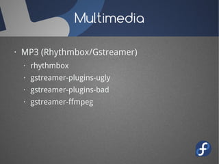 Multimedia

· MP3 (Rhythmbox/Gstreamer)
  · rhythmbox
  · gstreamer-plugins-ugly
  · gstreamer-plugins-bad
  · gstreamer-ffmpeg
 