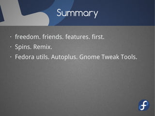 Summary

· freedom. friends. features. first.
· Spins. Remix.
· Fedora utils. Autoplus. Gnome Tweak Tools.
 