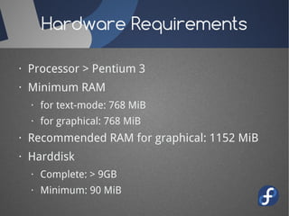 Hardware Requirements

· Processor > Pentium 3
· Minimum RAM
  · for text-mode: 768 MiB
  · for graphical: 768 MiB
· Recom...