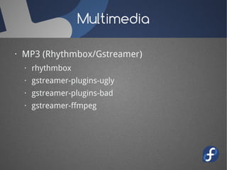 Multimedia

· MP3 (Rhythmbox/Gstreamer)
  · rhythmbox
  · gstreamer-plugins-ugly
  · gstreamer-plugins-bad
  · gstreamer-f...