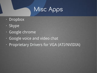 Misc Apps
· Dropbox
· Skype
· Google chrome
· Google voice and video chat
· Proprietary Drivers for VGA (ATI/NVIDIA)
 