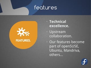 features

    · Technical
      excellence.
    · Upstream
      collaboration.
    · Our features become
      part of openSUSE,
      Ubuntu, Mandriva,
      others...
 