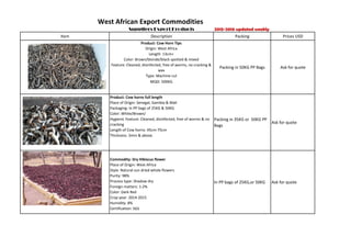 West African Export Commodities
Suppliers Export Products 2015-2016 updated weekly
Item Description Packing Prices USD
Product: Cow Horn Tips
Origin: West Africa
Length: 13cm+
Color: Brown/blonde/black spotted & mixed
Feature: Cleaned, disinfected, free of worms, no cracking &
wax
Type: Machine cut
MQO: 500KG
Packing in 50KG PP Bags Ask for quote
Product: Cow horns full length
Place of Origin: Senegal, Gambia & Mali
Packaging: In PP bags of 25KG & 50KG
Color: White/Brown/
Hygienic Feature: Cleaned, disinfected, free of worms & no
cracking
Length of Cow horns: 45cm-75cm
Packing in 35KG or 50KG PP
Bags
Ask for quote
Length of Cow horns: 45cm-75cm
Thickness: 3mm & above.
Commodity: Dry Hibiscus flower
Place of Origin: West Africa
Style: Natural sun dried whole flowers
Purity: 98%
Process type: Shadow dry
Foreign matters: 1-2%
Color: Dark Red
Crop year: 2014-2015
Humidity: 8%
Certification: SGS
In PP bags of 25KG,or 50KG Ask for quote
 