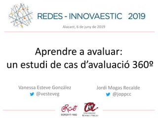 SGR2017-1682
Aprendre a avaluar:
un estudi de cas d’avaluació 360º
Jordi Mogas Recalde
@joppcc
Vanessa Esteve González
@vesteveg
Alacant, 6 de juny de 2019
 
