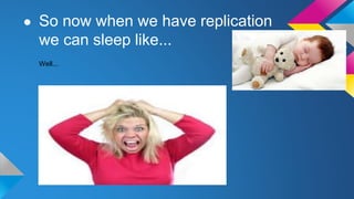 ● So now when we have replication
we can sleep like...
Well...
 