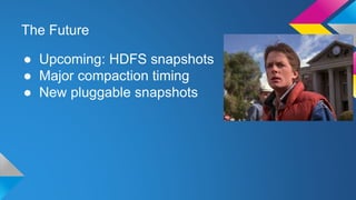 The Future
● Upcoming: HDFS snapshots
● Major compaction timing
● New pluggable snapshots
 